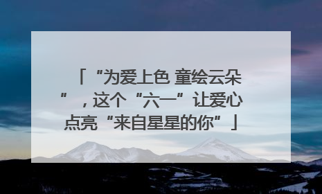 “为爱上色 童绘云朵”，这个“六一”让爱心点亮“来自星星的你”